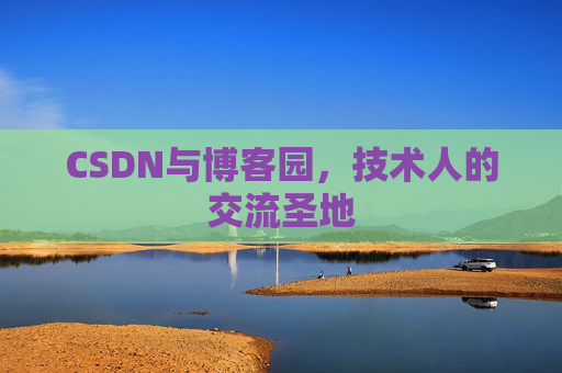 CSDN与博客园,技术人的交流圣地 CSDN与博客园,技术人的交流圣地